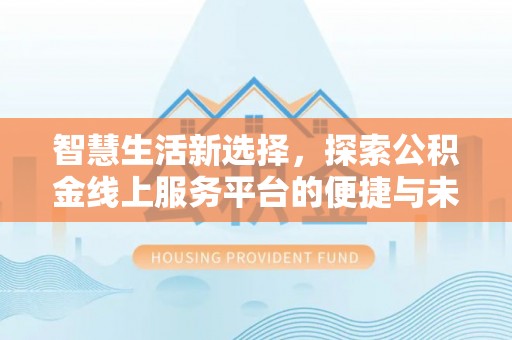 塔城智慧生活新选择，探索公积金线上服务平台的便捷与未来