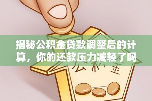 塔城揭秘公积金贷款调整后的计算，你的还款压力减轻了吗？