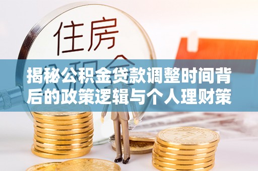 塔城揭秘公积金贷款调整时间背后的政策逻辑与个人理财策略