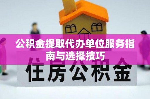 塔城公积金提取代办单位服务指南与选择技巧