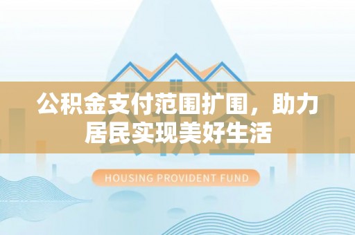 塔城公积金支付范围扩围，助力居民实现美好生活