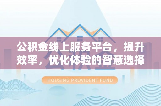 塔城公积金线上服务平台，提升效率，优化体验的智慧选择