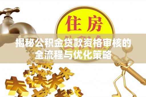 塔城揭秘公积金贷款资格审核的全流程与优化策略