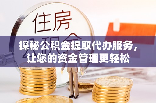 塔城探秘公积金提取代办服务，让您的资金管理更轻松