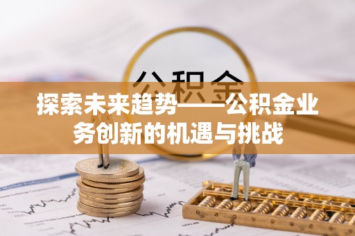 塔城探索未来趋势——公积金业务创新的机遇与挑战