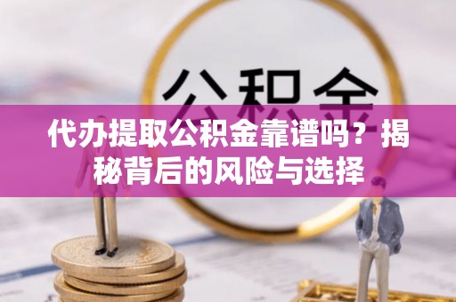 塔城代办提取公积金靠谱吗？揭秘背后的风险与选择