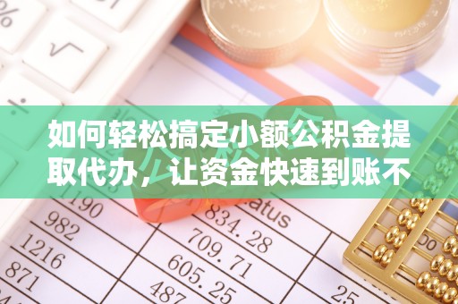 塔城如何轻松搞定小额公积金提取代办，让资金快速到账不是梦