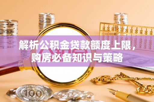 塔城解析公积金贷款额度上限，购房必备知识与策略