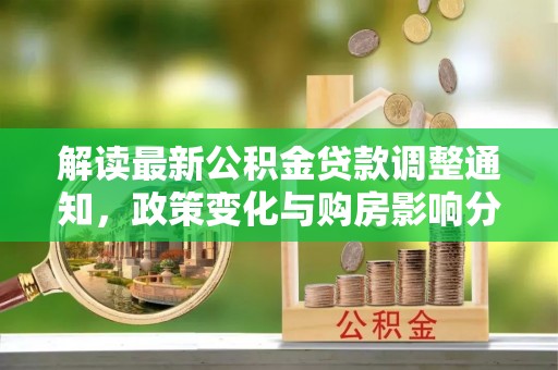 塔城解读最新公积金贷款调整通知，政策变化与购房影响分析