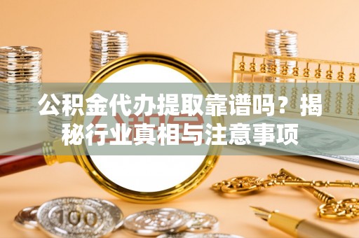 塔城公积金代办提取靠谱吗？揭秘行业真相与注意事项