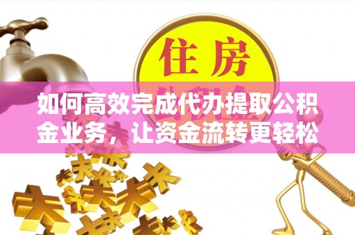 塔城如何高效完成代办提取公积金业务，让资金流转更轻松