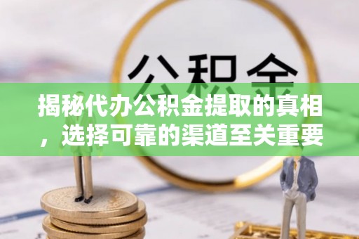 塔城揭秘代办公积金提取的真相，选择可靠的渠道至关重要