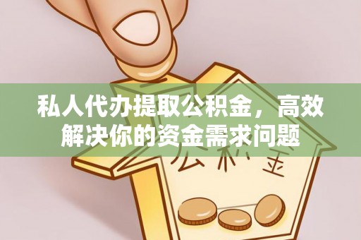 塔城私人代办提取公积金，高效解决你的资金需求问题