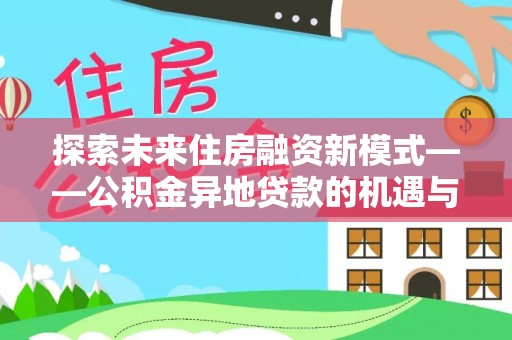 塔城探索未来住房融资新模式——公积金异地贷款的机遇与挑战