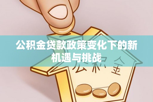 塔城公积金贷款政策变化下的新机遇与挑战