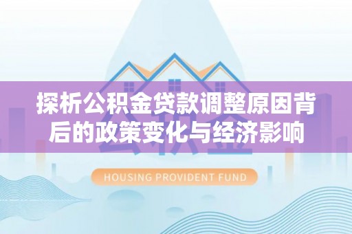 塔城探析公积金贷款调整原因背后的政策变化与经济影响