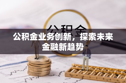塔城公积金业务创新，探索未来金融新趋势