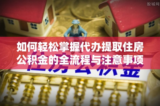 塔城如何轻松掌握代办提取住房公积金的全流程与注意事项