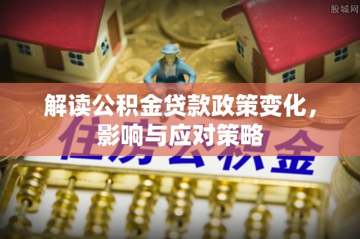 塔城解读公积金贷款政策变化，影响与应对策略