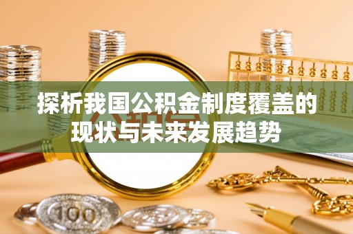 塔城探析我国公积金制度覆盖的现状与未来发展趋势