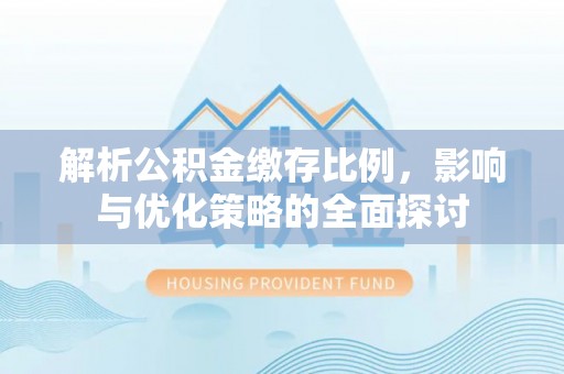 塔城解析公积金缴存比例，影响与优化策略的全面探讨