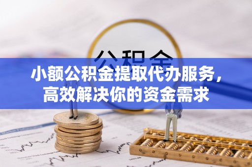 塔城小额公积金提取代办服务，高效解决你的资金需求