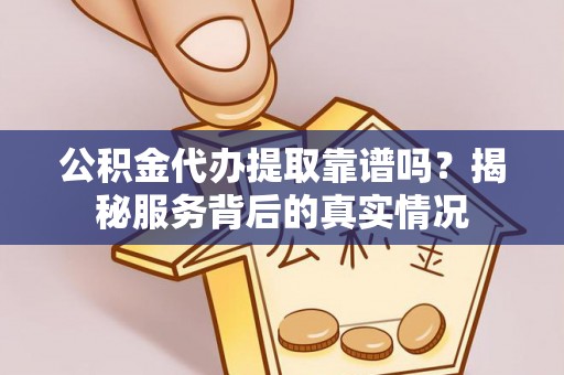塔城公积金代办提取靠谱吗？揭秘服务背后的真实情况