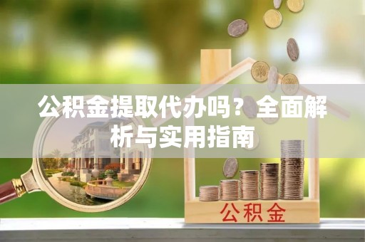 塔城公积金提取代办吗？全面解析与实用指南