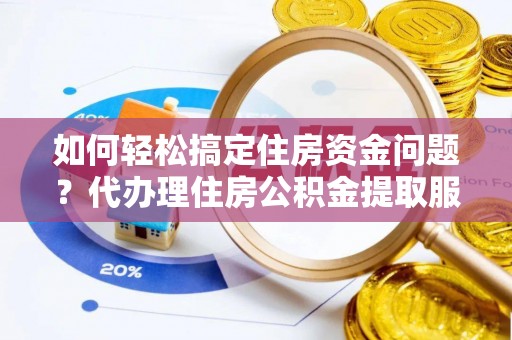 塔城如何轻松搞定住房资金问题？代办理住房公积金提取服务全解析