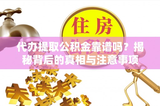 塔城代办提取公积金靠谱吗？揭秘背后的真相与注意事项