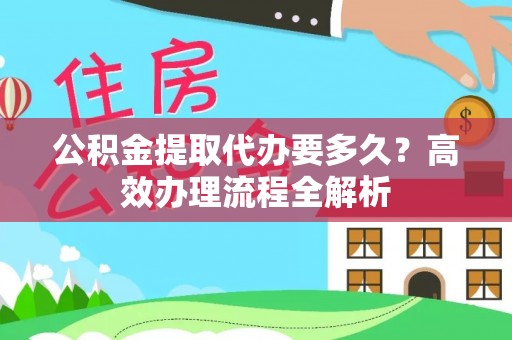 塔城公积金提取代办要多久？高效办理流程全解析