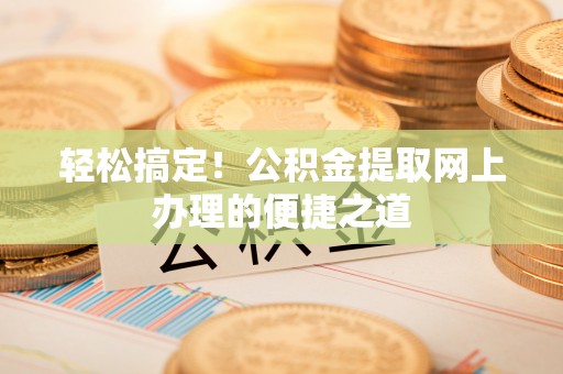 塔城轻松搞定！公积金提取网上办理的便捷之道