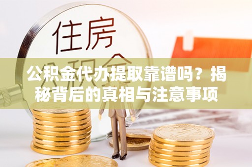 塔城公积金代办提取靠谱吗？揭秘背后的真相与注意事项