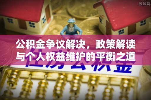 塔城公积金争议解决，政策解读与个人权益维护的平衡之道