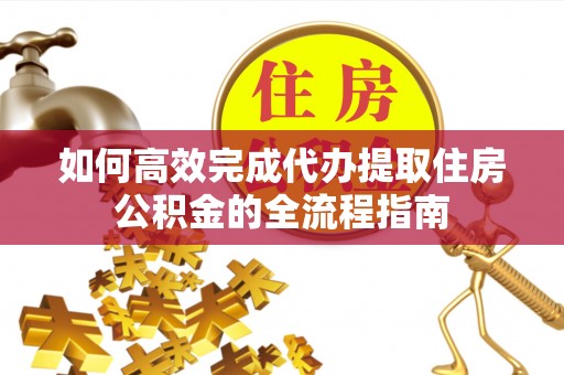 塔城如何高效完成代办提取住房公积金的全流程指南
