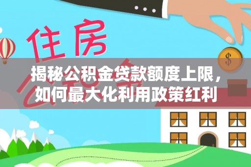 塔城揭秘公积金贷款额度上限，如何最大化利用政策红利