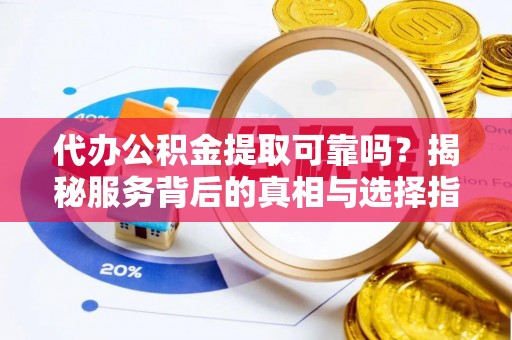 塔城代办公积金提取可靠吗？揭秘服务背后的真相与选择指南
