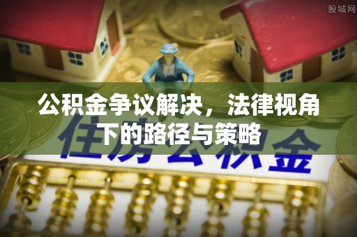 塔城公积金争议解决，法律视角下的路径与策略