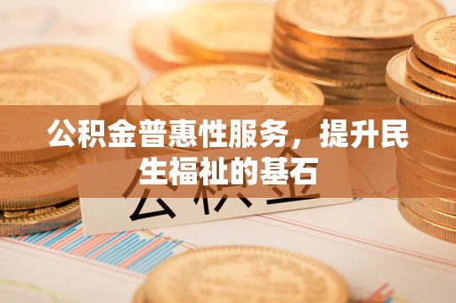 塔城公积金普惠性服务，提升民生福祉的基石