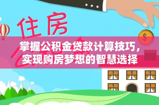 塔城掌握公积金贷款计算技巧，实现购房梦想的智慧选择