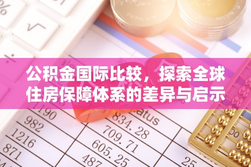塔城公积金国际比较，探索全球住房保障体系的差异与启示