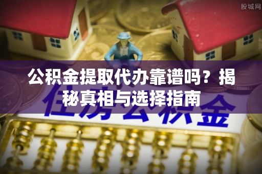 塔城公积金提取代办靠谱吗？揭秘真相与选择指南