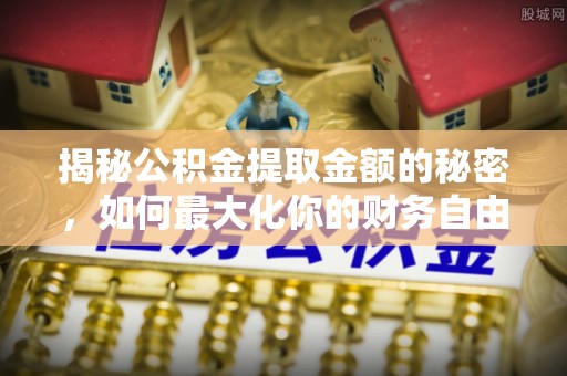 塔城揭秘公积金提取金额的秘密，如何最大化你的财务自由