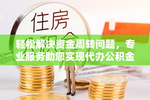 塔城轻松解决资金周转问题，专业服务助您实现代办公积金提取