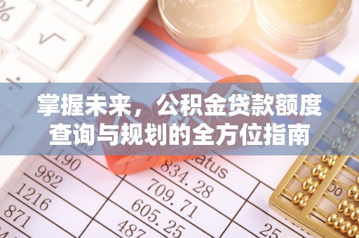 塔城掌握未来，公积金贷款额度查询与规划的全方位指南
