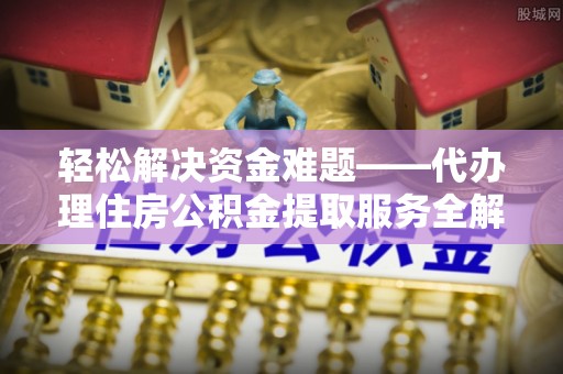 塔城轻松解决资金难题——代办理住房公积金提取服务全解析