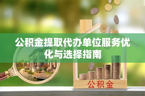 塔城公积金提取代办单位服务优化与选择指南