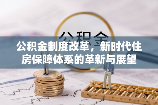 塔城公积金制度改革，新时代住房保障体系的革新与展望