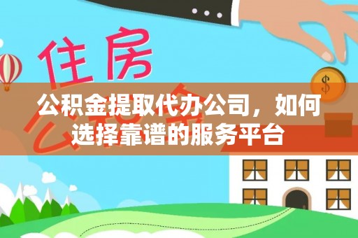 塔城公积金提取代办公司，如何选择靠谱的服务平台