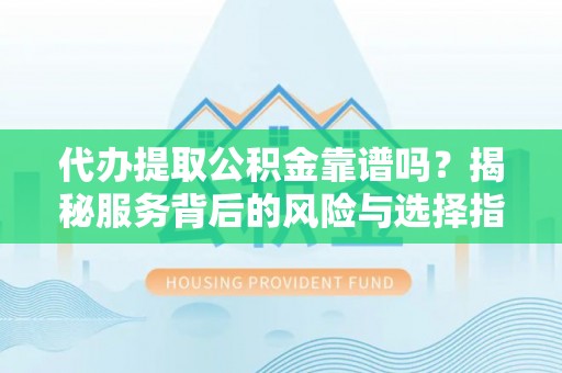 塔城代办提取公积金靠谱吗？揭秘服务背后的风险与选择指南